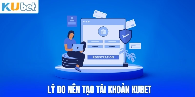 Lý do nên tạo tài khoản KUBET