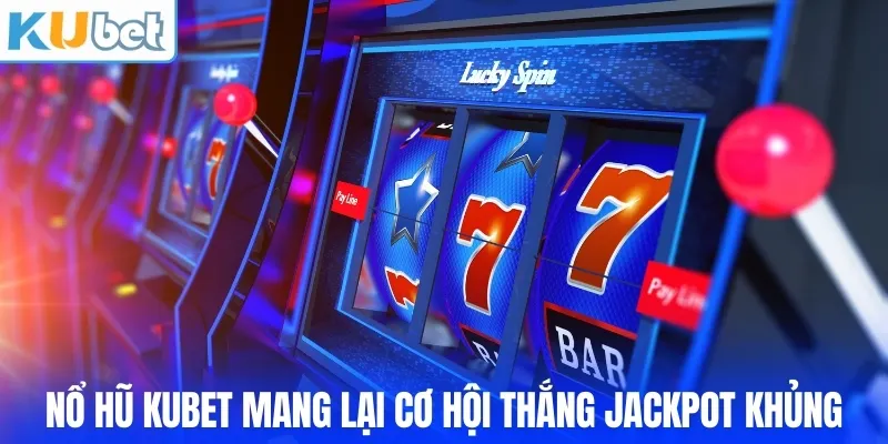 Nổ hũ KUBET mang lại cơ hội thắng jackpot khủng